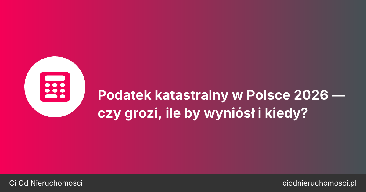 Podatek katastralny w Polsce 2026 — czy grozi, ile by wyniósł i kiedy?